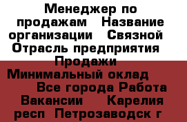 Менеджер по продажам › Название организации ­ Связной › Отрасль предприятия ­ Продажи › Минимальный оклад ­ 25 000 - Все города Работа » Вакансии   . Карелия респ.,Петрозаводск г.